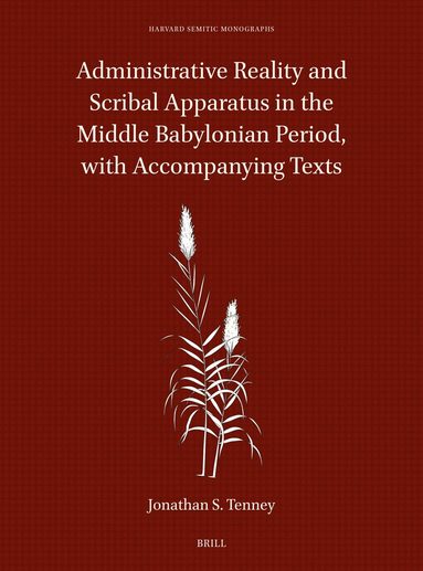 Jonathan S. Tenney - Administrative Reality and Scribal Apparatus in the Middle Babylonian Period, with Accompanying Texts, Inbunden
