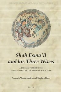bokomslag Sh?h Esm?'il and His Three Wives: A Persian-Turkish Tale as Performed by the Bards of Khorasan