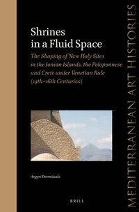 bokomslag Shrines in a Fluid Space: The Shaping of New Holy Sites in the Ionian Islands, the Peloponnese and Crete under Venetian Rule (14th-16th Centuries)