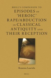 bokomslag Brill's Companion to Episodes of 'Heroic' Rape/Abduction in Classical Antiquity and Their Reception