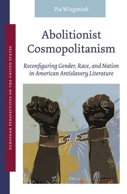 Pia Wiegmink - Abolitionist Cosmopolitanism: Reconfiguring Gender, Race, and Nation in American Antislavery Literature, Inbunden