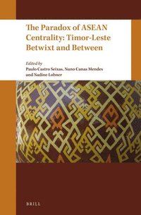 bokomslag The Paradox of ASEAN Centrality: Timor-Leste Betwixt and Between