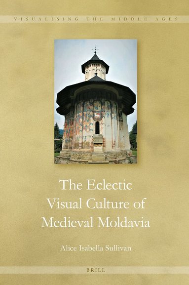 Alice Isabella Sullivan - Eclectic Visual Culture of Medieval Moldavia, Inbunden