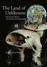 bokomslag The Land of Unlikeness: Hieronymus Bosch, the Garden of Earthly Delights