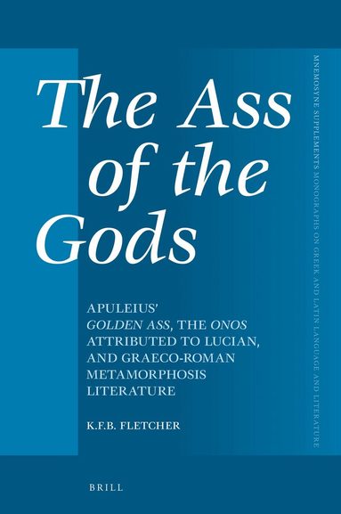 Kristopher F.B. Fletcher - Ass of the Gods: Apuleius' Golden Ass, the Onos Attributed to Lucian, and Graeco-Roman Metamorphosis Literature, Inbunden