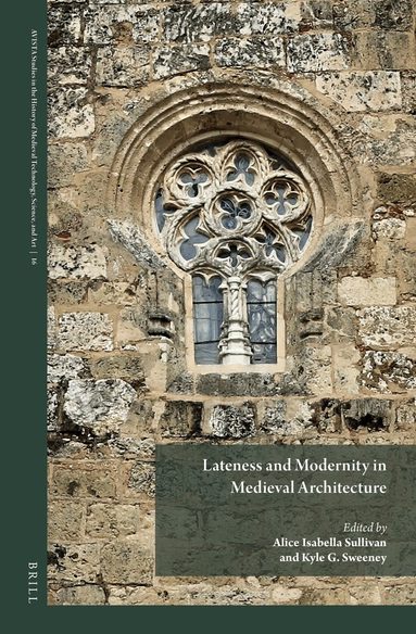 Alice Isabella Sullivan - Lateness and Modernity in Medieval Architecture, Inbunden