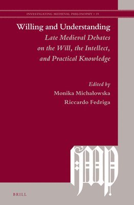 Willing and Understanding: Late Medieval Debates on the Will, the Intellect, and Practical Knowledge 1