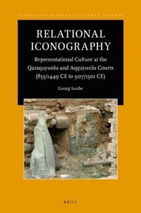 bokomslag Relational Iconography, Representational Culture at the Qaraquyunlu and Aqquyunlu Courts (853 / 1449 CE to 907 / 1501 CE)