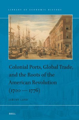 bokomslag Colonial Ports, Global Trade, and the Roots of the American Revolution (1700 - 1776)
