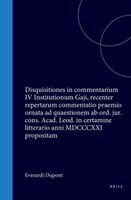 Everardi DuPont in Academia Leodiensi Juris Candidati Disquisitiones in Commentarium IV Institutionum Gaji, Recenter Repertarum Commentatio Praemio Or