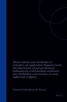 Theses Selectae Juris Hollandici Et Zelandici, AD Supplendam Hugonis Grotii Introductionem AD Jurisprudentiam Hollandicam, Et Definiendas Celebriores