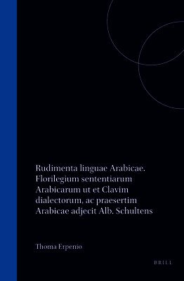 Rudimenta Linguae Arabicae. Florilegium Sententiarum Arabicarum UT Et Clavim Dialectorum, AC Praesertim Arabicae Adjecit Alb. Schultens