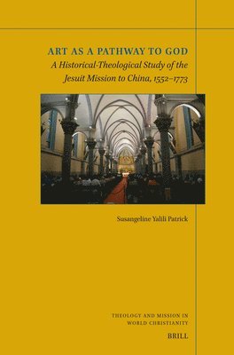 Art as a Pathway to God: A Historical-Theological Study of the Jesuit Mission to China, 1552-1773 1