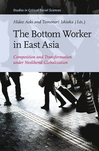 bokomslag The Bottom Worker in East Asia: Composition and Transformation Under Neoliberal Globalization