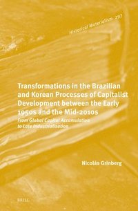 bokomslag Transformations in the Brazilian and Korean Processes of Capitalist Development Between the Early 1950s and the Mid-2010s: From Global Capital Accumulation to Late Industrialisation