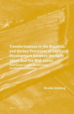 bokomslag Transformations in the Brazilian and Korean Processes of Capitalist Development Between the Early 1950s and the Mid-2010s: From Global Capital Accumulation to Late Industrialisation