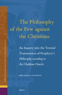 bokomslag The Philosophy of the Few Against the Christians: An Inquiry Into the Textual Transmission of Porphyry's Philosophy According to the Chaldean Oracles