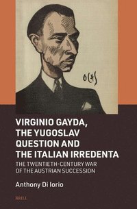 bokomslag Virginio Gayda, the Yugoslav Question and the Italian Irredenta: The Twentieth-Century War of the Austrian Succession