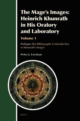 Peter J. Forshaw - The Mage's Images: Heinrich Khunrath in His Oratory and Laboratory, Volume 1: Prologue: Bio-Bibliography & Introduction to Khunrath's Images, Inbunden