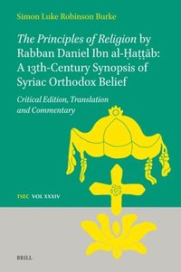 bokomslag The Principles of Religion by Rabban Daniel Ibn Al-&#7716;a&#7789;&#7789;&#257;b: A 13th Century Synopsis of Syriac Orthodox Belief: Critical Edition,