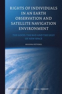 bokomslag Rights of Individuals in an Earth Observation and Satellite Navigation Environment: The Good, the Bad and the Ugly of New Space