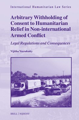 Arbitrary Withholding of Consent to Humanitarian Relief in Non-International Armed Conflict: Legal Regulations and Consequences 1