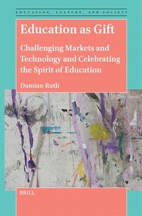 bokomslag Education as Gift: Challenging Markets and Technology and Celebrating the Spirit of Education