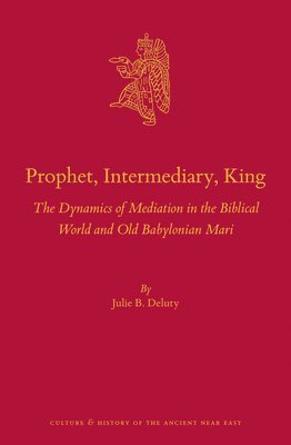 bokomslag Prophet, Intermediary, King: The Dynamics of Mediation in the Biblical World and Old Babylonian Mari