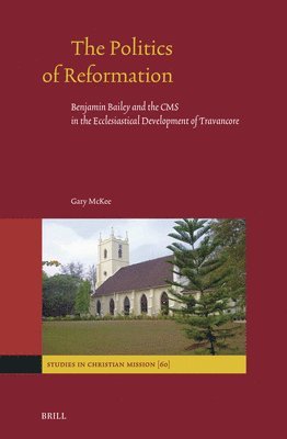 bokomslag The Politics of Reformation: Benjamin Bailey and the CMS in the Ecclesiastical Development of Travancore