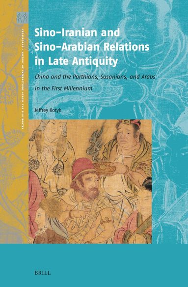 Jeffrey Kotyk - Sino-Iranian and Sino-Arabian Relations in Late Antiquity, Inbunden