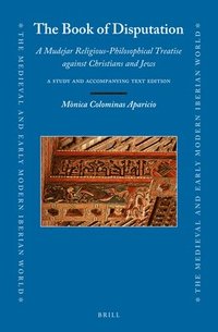 bokomslag The Book of Disputation: A Mudejar Religious-Philosophical Treatise Against Christians and Jews: A Study and Accompanying Text Edition