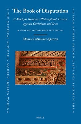 The Book of Disputation: A Mudejar Religious-Philosophical Treatise Against Christians and Jews: A Study and Accompanying Text Edition 1