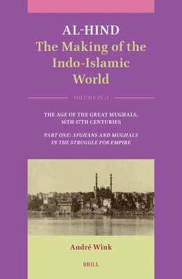 Al-Hind: The Making of the Indo-Islamic World: Volume IV: Age of the Great Mughals, 16th-17th Centuries. Part One: Afghans and Mughals in the Struggle 1