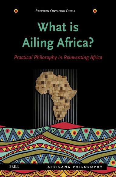Stephen Onyango Ouma - What Is Ailing Africa? — Practical Philosophy in Reinventing Africa, Inbunden