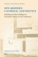 bokomslag Off-Modern Catholic Aesthetics: Rethinking the Role of Religion in Twentieth-Century Art and Architecture