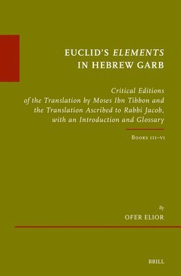 Euclid's Elements in Hebrew Garb: Critical Editions of the Translation by Moses Ibn Tibbon and the Translation Ascribed to Rabbi Jacob, with an Introd 1