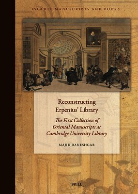 Majid Daneshgar - Reconstructing Erpenius' Library: The First Collection of Oriental Manuscripts at Cambridge University Library, Inbunden