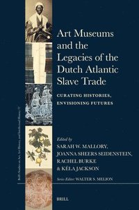 bokomslag Art Museums and the Legacies of the Dutch Atlantic Slave Trade: Curating Histories, Envisioning Futures