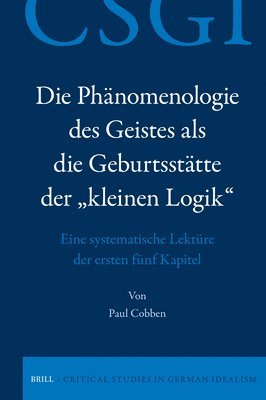 bokomslag Die Phänomenologie Des Geistes ALS Die Geburtsstätte Der 'Kleinen Logik': Eine Systematische Lektüre Der Ersten Fünf Kapitel