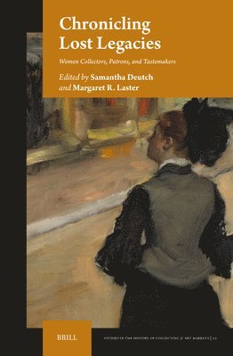 Samantha Deutch, Margaret R. Laster, Margaret R Laster - Chronicling Lost Legacies: Women Collectors, Patrons, and Tastemakers, Inbunden