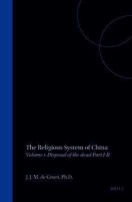 The Religious System of China: Vol. I Book I Disposal of the Dead, Part I Funeral Rites - Part II the Idea of Resurrection