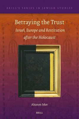 Aharon Mor - Betraying the Trust: Israel, Europe and Restitution After the Holocaust, Inbunden