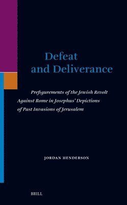 Jordan Henderson - Defeat and Deliverance: Prefigurements of the Jewish Revolt Against Rome in Josephus' Depictions of Past Invasions of Jerusalem, Inbunden