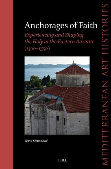 Vesna Šćepanović - Anchorages of Faith: Experiencing and Shaping the Holy in the Eastern Adriatic (1300-1550), Inbunden