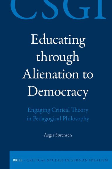 Asger Sørensen - Educating through Alienation to Democracy: Engaging Critical Theory in Pedagogical Philosophy, Inbunden