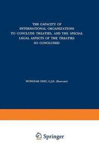 bokomslag The Capacity of International Organizations to Conclude Treaties, and the Special Legal Aspects of the Treaties so Concluded