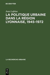 bokomslag La politique urbaine dans la rgion lyonnaise, 1945-1972