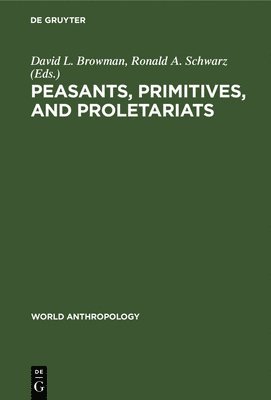 David L. Browman, Ronald Schwarz, Ronald A. Schwarz - Peasants, Primitives, and Proletariats, Inbunden