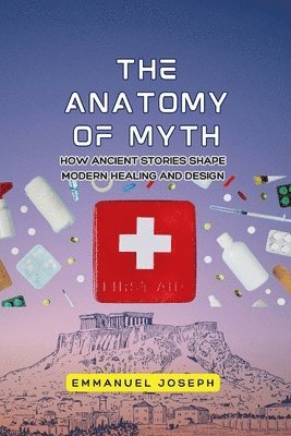 bokomslag Anatomy of Myth, How Ancient Stories Shape Modern Healing and Design