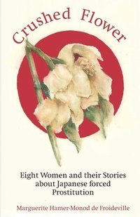 bokomslag Crushed Flower: Eight Women and their Stories about Japanese forced Prostitution